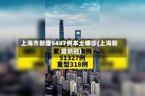 上海市新增5487例本土确诊(上海新增新冠)