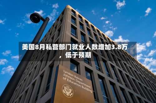 美国8月私营部门就业人数增加3.8万，低于预期-第3张图片