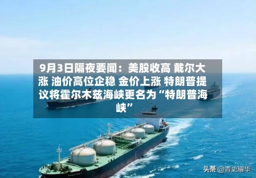 9月3日隔夜要闻：美股收高 戴尔大涨 油价高位企稳 金价上涨 特朗普提议将霍尔木兹海峡更名为“特朗普海峡	”-第2张图片