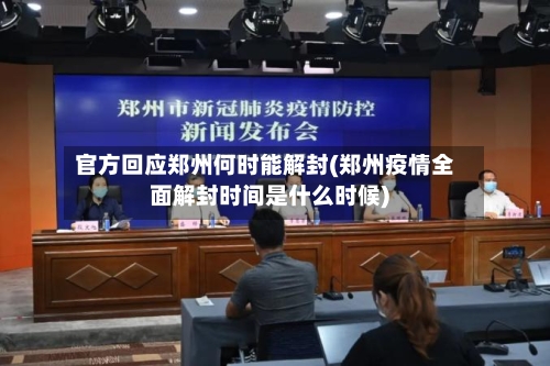 官方回应郑州何时能解封(郑州疫情全面解封时间是什么时候)-第2张图片