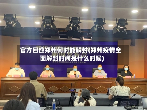官方回应郑州何时能解封(郑州疫情全面解封时间是什么时候)-第3张图片