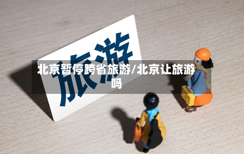 北京暂停跨省旅游/北京让旅游吗-第3张图片