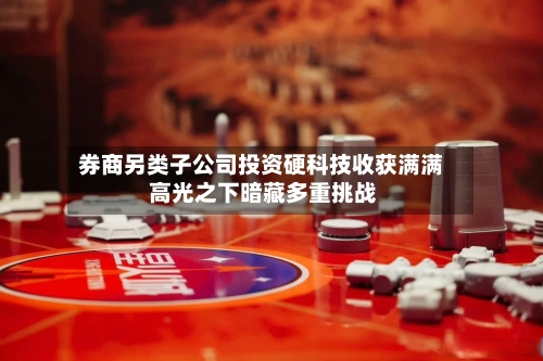 券商另类子公司投资硬科技收获满满 高光之下暗藏多重挑战-第2张图片