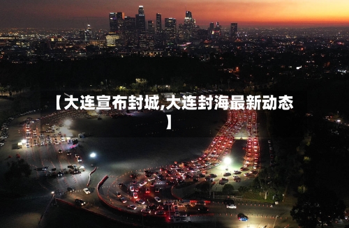 【大连宣布封城,大连封海最新动态】