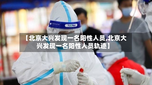 【北京大兴发现一名阳性人员,北京大兴发现一名阳性人员轨迹】-第2张图片