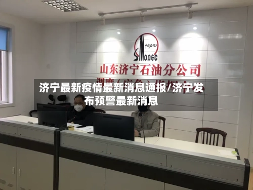 济宁最新疫情最新消息通报/济宁发布预警最新消息-第2张图片