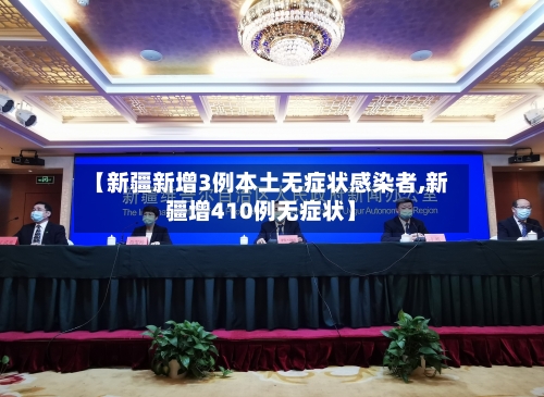 【新疆新增3例本土无症状感染者,新疆增410例无症状】