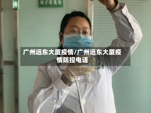 广州远东大厦疫情/广州远东大厦疫情防控电话-第3张图片