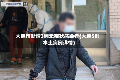 大连市新增3例无症状感染者(大连5例本土病例详情)