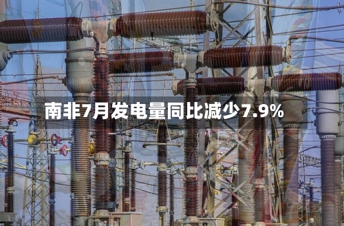 南非7月发电量同比减少7.9%