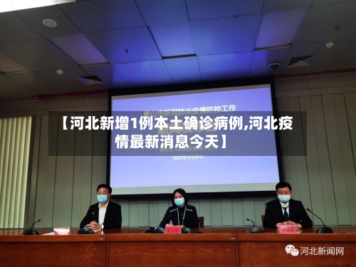 【河北新增1例本土确诊病例,河北疫情最新消息今天】-第2张图片