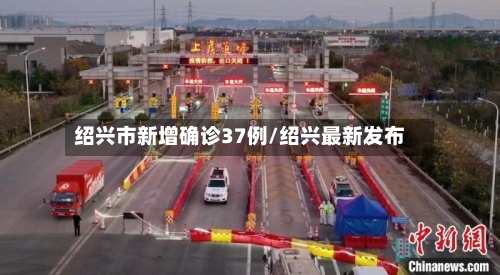 绍兴市新增确诊37例/绍兴最新发布