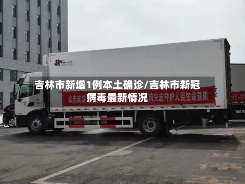 吉林市新增1例本土确诊/吉林市新冠病毒最新情况