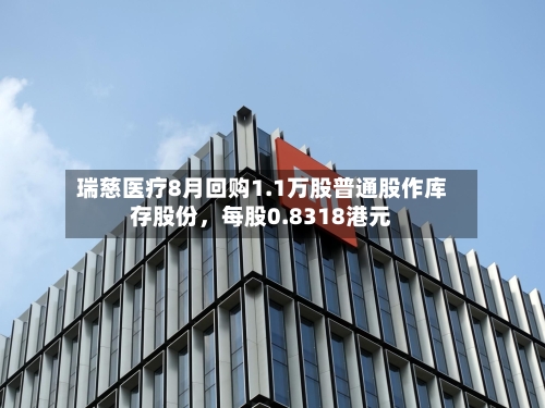 瑞慈医疗8月回购1.1万股普通股作库存股份，每股0.8318港元-第2张图片
