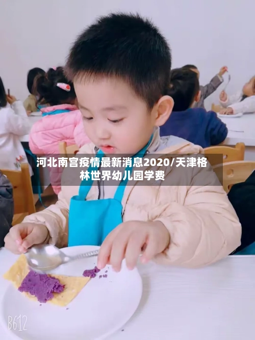 河北南宫疫情最新消息2020/天津格林世界幼儿园学费