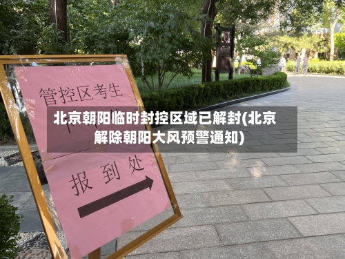 北京朝阳临时封控区域已解封(北京解除朝阳大风预警通知)