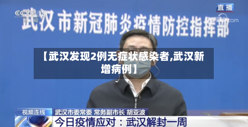 【武汉发现2例无症状感染者,武汉新增病例】-第2张图片