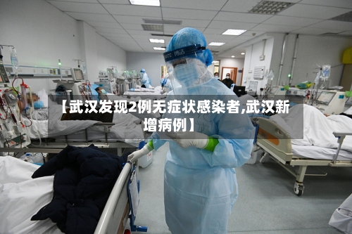 【武汉发现2例无症状感染者,武汉新增病例】