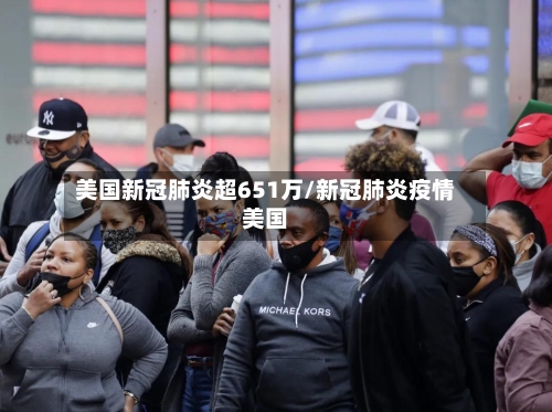 美国新冠肺炎超651万/新冠肺炎疫情美国-第3张图片