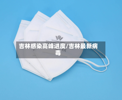 吉林感染高峰进度/吉林最新病毒