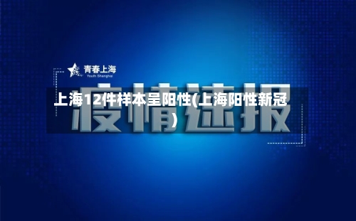 上海12件样本呈阳性(上海阳性新冠)
