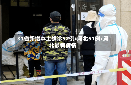 31省新增本土确诊52例:河北51例/河北最新病情