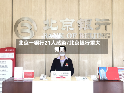 北京一银行21人感染/北京银行重大新闻-第2张图片