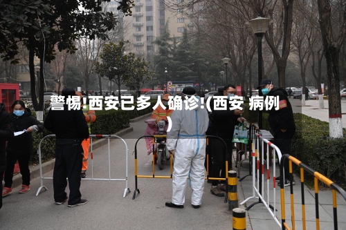 警惕!西安已多人确诊!(西安 病例)-第2张图片