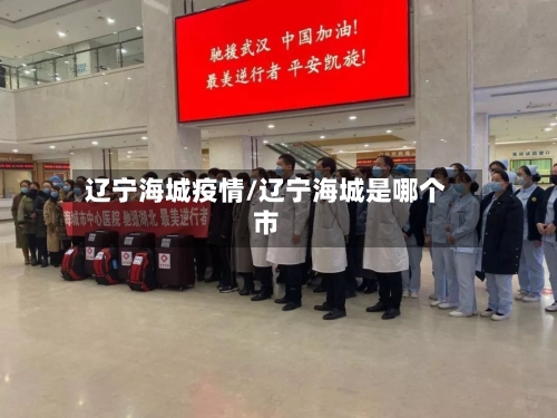 辽宁海城疫情/辽宁海城是哪个市-第2张图片