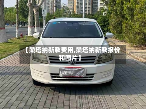 【桑塔纳新款费用,桑塔纳新款报价和图片】