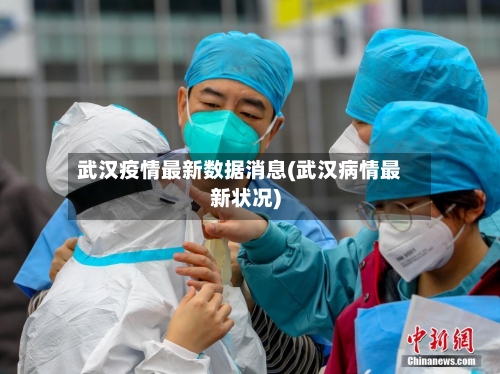 武汉疫情最新数据消息(武汉病情最新状况)