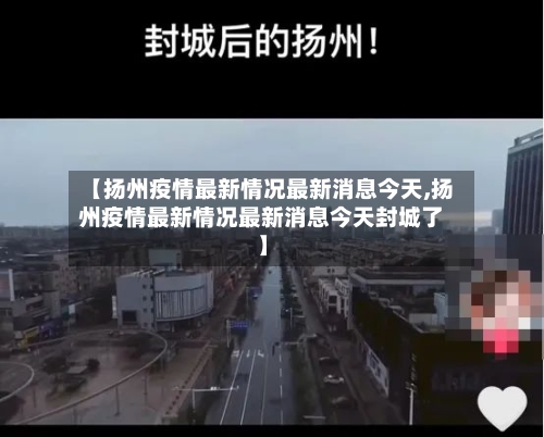 【扬州疫情最新情况最新消息今天,扬州疫情最新情况最新消息今天封城了】