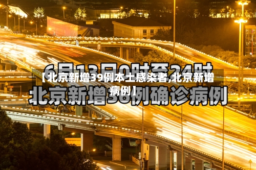 【北京新增39例本土感染者,北京新增病例】-第2张图片