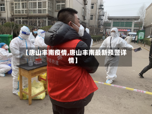 【唐山丰南疫情,唐山丰南最新预警详情】-第2张图片