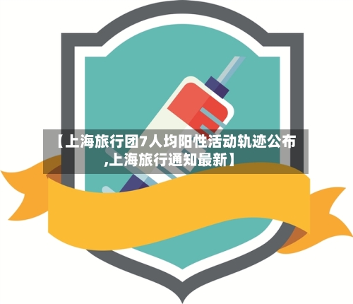 【上海旅行团7人均阳性活动轨迹公布,上海旅行通知最新】-第3张图片