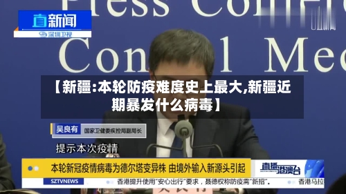 【新疆:本轮防疫难度史上最大,新疆近期暴发什么病毒】