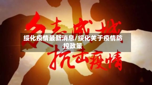 绥化疫情最新消息/绥化关于疫情防控政策