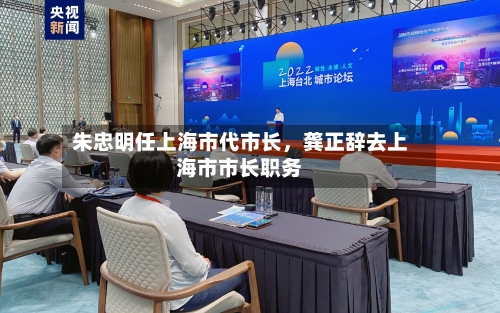 朱忠明任上海市代市长	，龚正辞去上海市市长职务-第2张图片