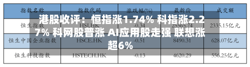港股收评:恒指涨1.74% 科指涨2.27% 科网股普涨 AI应用股走强 联想涨超6%-第3张图片