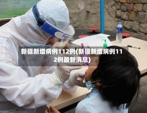 新疆新增病例112例(新疆新增病例112例最新消息)-第2张图片