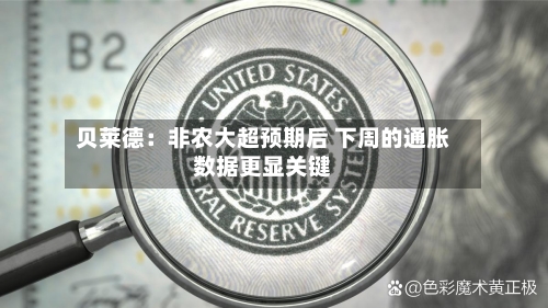 贝莱德：非农大超预期后 下周的通胀数据更显关键-第2张图片