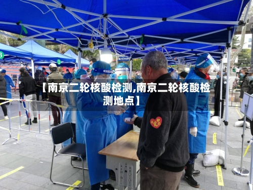 【南京二轮核酸检测,南京二轮核酸检测地点】-第3张图片