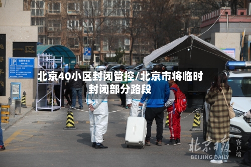 北京40小区封闭管控/北京市将临时封闭部分路段-第2张图片