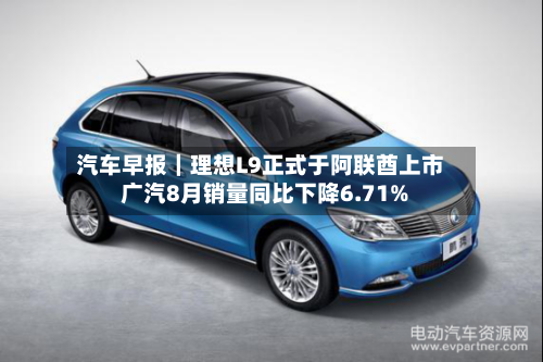汽车早报|理想L9正式于阿联酋上市 广汽8月销量同比下降6.71%-第3张图片
