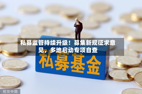 私募监管持续升级！募集新规征求意见	，多地启动专项自查-第2张图片