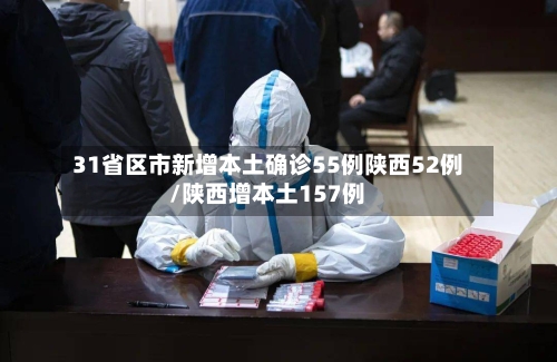 31省区市新增本土确诊55例陕西52例/陕西增本土157例