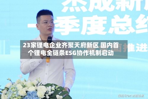 23家锂电企业齐聚天府新区 国内首个锂电全链条ESG协作机制启动-第2张图片