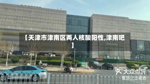 【天津市津南区两人核酸阳性,津南吧】