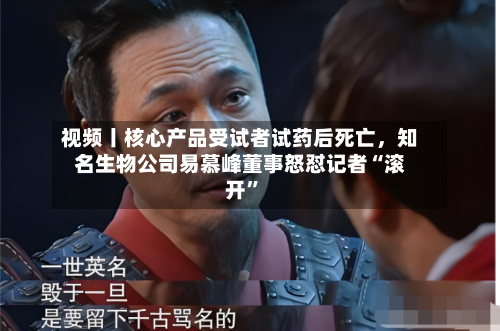 视频丨核心产品受试者试药后死亡，知名生物公司易慕峰董事怒怼记者“滚开”