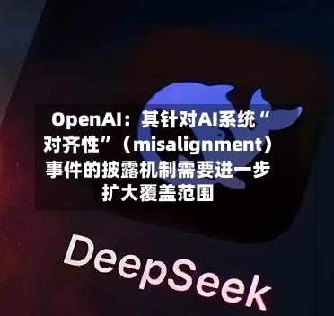 OpenAI：其针对AI系统“对齐性”（misalignment）事件的披露机制需要进一步扩大覆盖范围-第2张图片